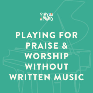 The Secret of Playing For Praise & Worship Without Written Music